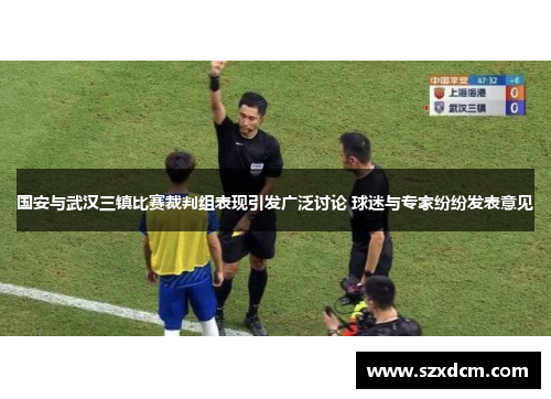 国安与武汉三镇比赛裁判组表现引发广泛讨论 球迷与专家纷纷发表意见
