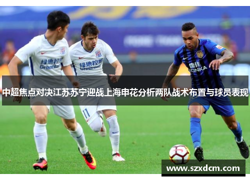 中超焦点对决江苏苏宁迎战上海申花分析两队战术布置与球员表现