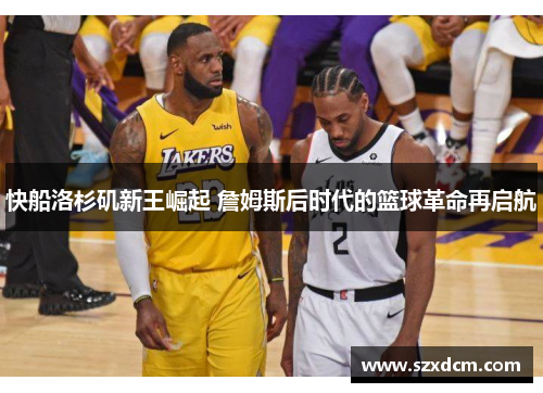 快船洛杉矶新王崛起 詹姆斯后时代的篮球革命再启航