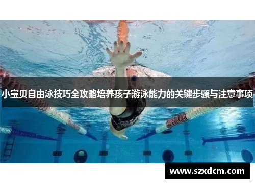小宝贝自由泳技巧全攻略培养孩子游泳能力的关键步骤与注意事项