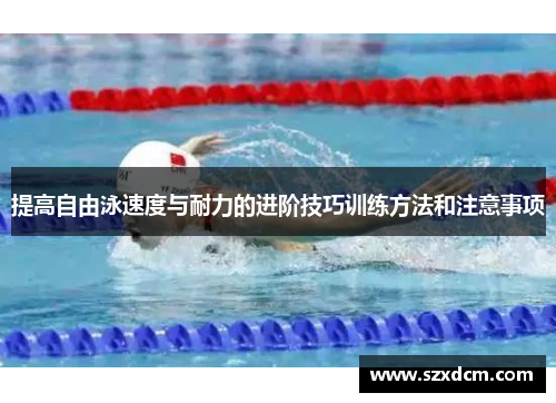 提高自由泳速度与耐力的进阶技巧训练方法和注意事项
