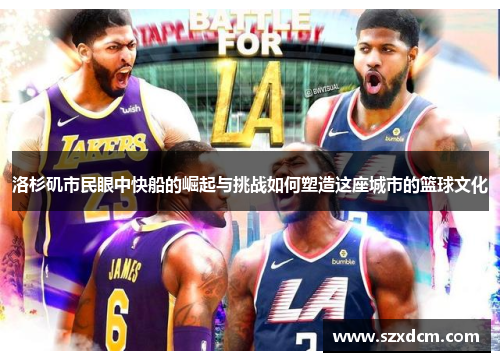 洛杉矶市民眼中快船的崛起与挑战如何塑造这座城市的篮球文化