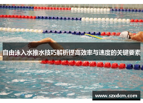 自由泳入水推水技巧解析提高效率与速度的关键要素