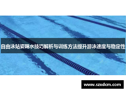 自由泳站姿踢水技巧解析与训练方法提升游泳速度与稳定性