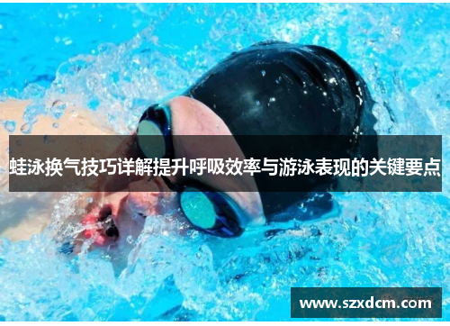 蛙泳换气技巧详解提升呼吸效率与游泳表现的关键要点