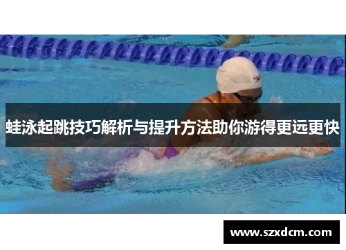 蛙泳起跳技巧解析与提升方法助你游得更远更快