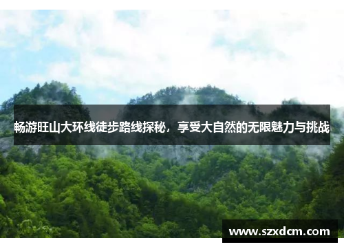 畅游旺山大环线徒步路线探秘，享受大自然的无限魅力与挑战