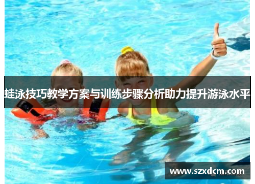 蛙泳技巧教学方案与训练步骤分析助力提升游泳水平